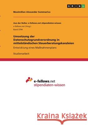 Umsetzung der Datenschutzgrundverordnung in mittelständischen Steuerberatungskanzleien: Entwicklung eines Maßnahmenplans Sommariva, Maximilian Alexander 9783346408457 Grin Verlag