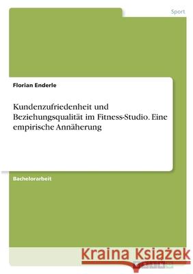 Kundenzufriedenheit und Beziehungsqualität im Fitness-Studio. Eine empirische Annäherung Enderle, Florian 9783346408808 Grin Verlag