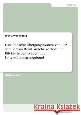 Das deutsche Übergangssystem von der Schule zum Beruf. Welche Vorteile und Effekte haben Förder- und Unterstützungsangebote? Wellenberg, Svenja 9783346409942 Grin Verlag