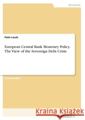European Central Bank Monetary Policy. The View of the Sovereign Debt Crisis Felix Lesch 9783346410412 Grin Verlag