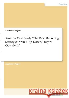 Amazon Case Study. The Best Marketing Strategies Aren't Top Down, They're Outside In Sangwa, Sixbert 9783346411297 Grin Verlag