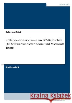 Kollaborationssoftware im B-2-B-Geschäft. Die Softwareanbieter Zoom und Microsoft Teams Zaiat, Octavian 9783346411488 Grin Verlag