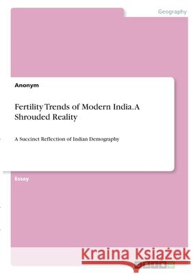 Fertility Trends of Modern India. A Shrouded Reality: A Succinct Reflection of Indian Demography Anonym 9783346412584 Grin Verlag