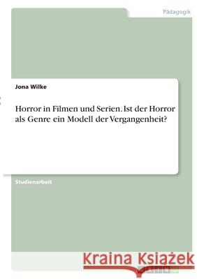 Horror in Filmen und Serien. Ist der Horror als Genre ein Modell der Vergangenheit? Jona Wilke 9783346413611 Grin Verlag