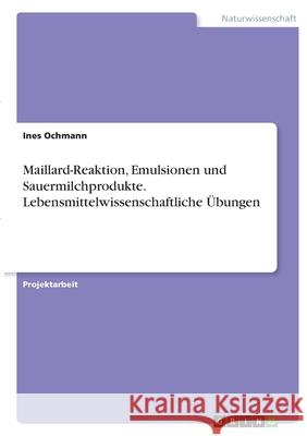 Maillard-Reaktion, Emulsionen und Sauermilchprodukte. Lebensmittelwissenschaftliche Übungen Ochmann, Ines 9783346414687 Grin Verlag