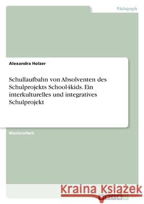 Schullaufbahn von Absolventen des Schulprojekts School4kids. Ein interkulturelles und integratives Schulprojekt Alexandra Holzer 9783346415592 Grin Verlag