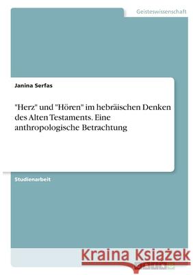 Herz und Hören im hebräischen Denken des Alten Testaments. Eine anthropologische Betrachtung Serfas, Janina 9783346415837