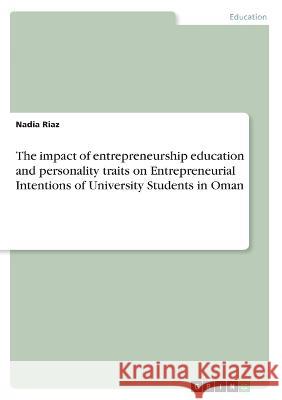 The impact of entrepreneurship education and personality traits on Entrepreneurial Intentions of University Students in Oman Nadia Riaz 9783346416346