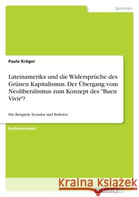 Lateinamerika und die Widersprüche des Grünen Kapitalismus. Der Übergang vom Neoliberalismus zum Konzept des Buen Vivir?: Die Beispiele Ecuador und Bo Krüger, Paula 9783346417558