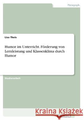 Humor im Unterricht. Förderung von Lernleistung und Klassenklima durch Humor Theis, Lisa 9783346418869