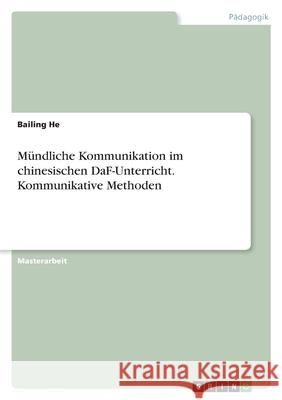 Mündliche Kommunikation im chinesischen DaF-Unterricht. Kommunikative Methoden He, Bailing 9783346419828 Grin Verlag