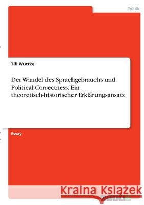 Der Wandel des Sprachgebrauchs und Political Correctness. Ein theoretisch-historischer Erklärungsansatz Wuttke, Till 9783346420305 Grin Verlag