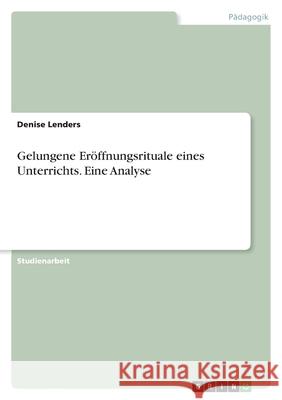 Gelungene Eröffnungsrituale eines Unterrichts. Eine Analyse Lenders, Denise 9783346421951