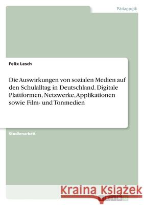 Die Auswirkungen von sozialen Medien auf den Schulalltag in Deutschland. Digitale Plattformen, Netzwerke, Applikationen sowie Film- und Tonmedien Felix Lesch 9783346423351 Grin Verlag