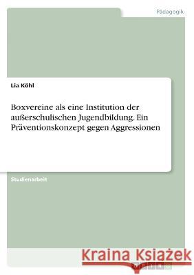 Boxvereine als eine Institution der außerschulischen Jugendbildung. Ein Präventionskonzept gegen Aggressionen Köhl, Lia 9783346426635 Grin Verlag