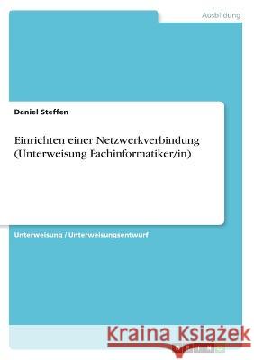 Einrichten einer Netzwerkverbindung (Unterweisung Fachinformatiker/in) Daniel Steffen 9783346427724