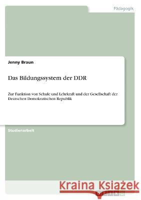 Das Bildungssystem der DDR: Zur Funktion von Schule und Lehrkraft und der Gesellschaft der Deutschen Demokratischen Republik Jenny Braun 9783346430847 Grin Verlag