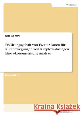 Erklärungsgehalt von Twitter-Daten für Kursbewegungen von Kryptowährungen. Eine ökonometrische Analyse Kuri, Nicolas 9783346431042