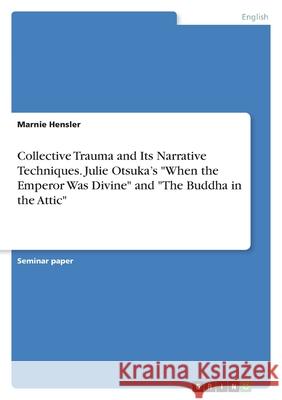 Collective Trauma and Its Narrative Techniques. Julie Otsuka's When the Emperor Was Divine and The Buddha in the Attic Hensler, Marnie 9783346432667