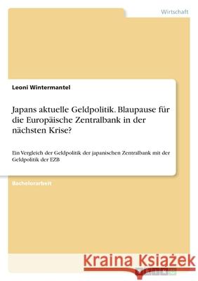 Japans aktuelle Geldpolitik. Blaupause für die Europäische Zentralbank in der nächsten Krise?: Ein Vergleich der Geldpolitik der japanischen Zentralba Wintermantel, Leoni 9783346433848 Grin Verlag