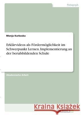 Erklärvideos als Fördermöglichkeit im Schwerpunkt Lernen. Implementierung an der berufsbildenden Schule Karkoska, Monja 9783346435873