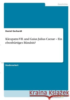 Kleopatra VII. und Gaius Julius Caesar - Ein ebenbürtiges Bündnis? Gerhardt, Daniel 9783346437075 Grin Verlag