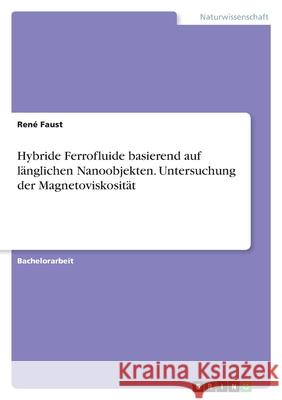 Hybride Ferrofluide basierend auf länglichen Nanoobjekten. Untersuchung der Magnetoviskosität Faust, René 9783346439062 Grin Verlag