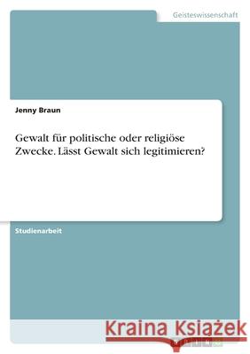 Gewalt für politische oder religiöse Zwecke. Lässt Gewalt sich legitimieren? Braun, Jenny 9783346439376