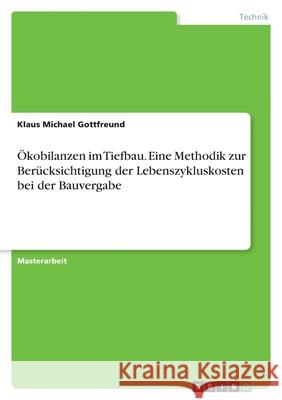 Ökobilanzen im Tiefbau. Eine Methodik zur Berücksichtigung der Lebenszykluskosten bei der Bauvergabe Gottfreund, Klaus Michael 9783346443557 Grin Verlag