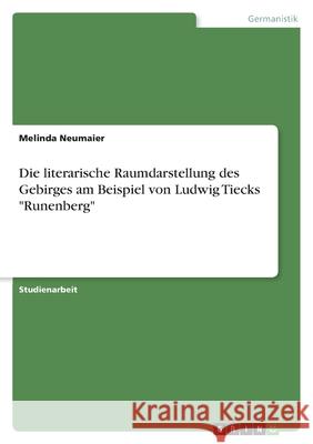 Die literarische Raumdarstellung des Gebirges am Beispiel von Ludwig Tiecks Runenberg Melinda Neumaier 9783346445506