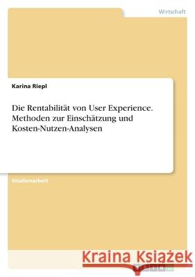 Die Rentabilität von User Experience. Methoden zur Einschätzung und Kosten-Nutzen-Analysen Riepl, Karina 9783346446008 Grin Verlag