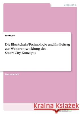 Die Blockchain-Technologie und ihr Beitrag zur Weiterentwicklung des Smart-City-Konzepts Anonym 9783346446787 Grin Verlag