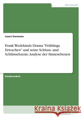Frank Wedekinds Drama Frühlings Erwachen und seine Schluss- und Schlüsselszene. Analyse der Sinnesebenen Vormann, Laura 9783346450678 Grin Verlag