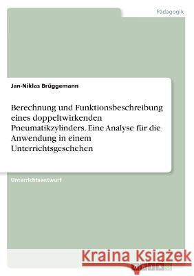 Berechnung und Funktionsbeschreibung eines doppeltwirkenden Pneumatikzylinders. Eine Analyse für die Anwendung in einem Unterrichtsgeschehen Brüggemann, Jan-Niklas 9783346452122 Grin Verlag