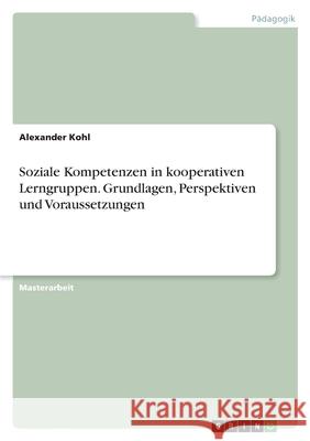 Soziale Kompetenzen in kooperativen Lerngruppen. Grundlagen, Perspektiven und Voraussetzungen Alexander Kohl 9783346453457 Grin Verlag