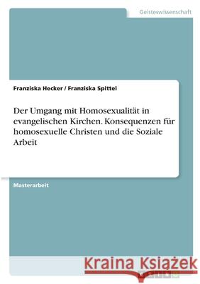 Der Umgang mit Homosexualität in evangelischen Kirchen. Konsequenzen für homosexuelle Christen und die Soziale Arbeit Hecker, Franziska 9783346453624