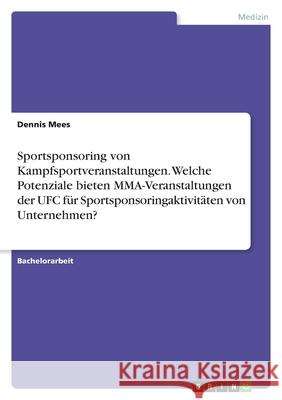 Sportsponsoring von Kampfsportveranstaltungen. Welche Potenziale bieten MMA-Veranstaltungen der UFC für Sportsponsoringaktivitäten von Unternehmen? Mees, Dennis 9783346454911 Grin Verlag