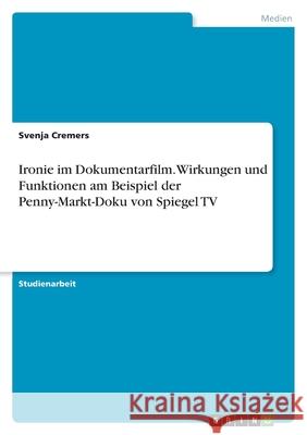 Ironie im Dokumentarfilm. Wirkungen und Funktionen am Beispiel der Penny-Markt-Doku von Spiegel TV Svenja Cremers 9783346456083 Grin Verlag