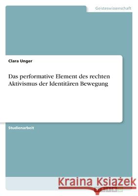 Das performative Element des rechten Aktivismus der Identitären Bewegung Unger, Clara 9783346458261 Grin Verlag