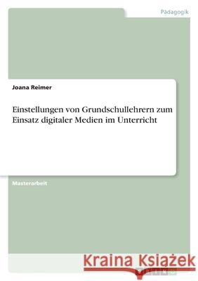 Einstellungen von Grundschullehrern zum Einsatz digitaler Medien im Unterricht Joana Reimer 9783346459343