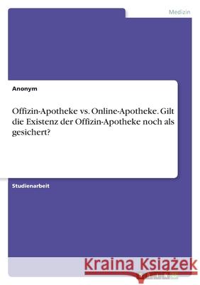Offizin-Apotheke vs. Online-Apotheke. Gilt die Existenz der Offizin-Apotheke noch als gesichert? Anonym 9783346459954 Grin Verlag