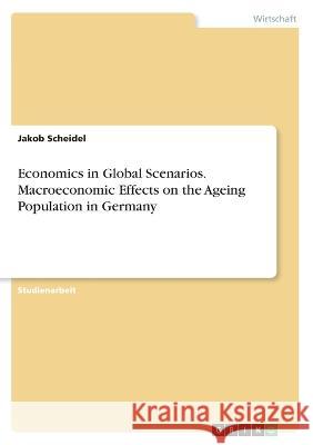 Economics in Global Scenarios. Macroeconomic Effects on the Ageing Population in Germany Jakob Scheidel 9783346460813 Grin Verlag