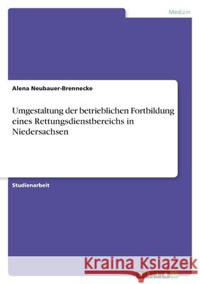 Umgestaltung der betrieblichen Fortbildung eines Rettungsdienstbereichs in Niedersachsen Alena Neubauer-Brennecke 9783346461247 Grin Verlag