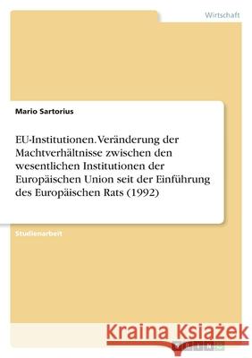 EU-Institutionen. Veränderung der Machtverhältnisse zwischen den wesentlichen Institutionen der Europäischen Union seit der Einführung des Europäische Sartorius, Mario 9783346461469