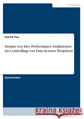 Einsatz von Key Performance Indikatoren im Controlling von Data Science Projekten Patrick Tinz 9783346461674