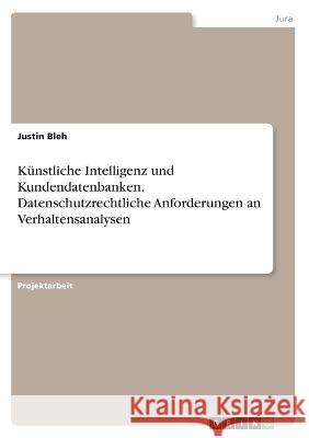 Künstliche Intelligenz und Kundendatenbanken. Datenschutzrechtliche Anforderungen an Verhaltensanalysen Bleh, Justin 9783346463395 Grin Verlag