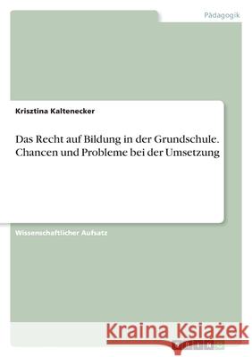 Das Recht auf Bildung in der Grundschule. Chancen und Probleme bei der Umsetzung Krisztina Kaltenecker 9783346464279