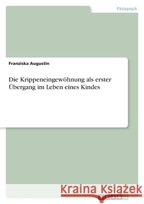 Die Krippeneingewöhnung als erster Übergang im Leben eines Kindes Augustin, Franziska 9783346464545 Grin Verlag