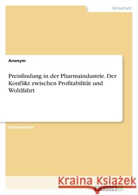 Preisfindung in der Pharmaindustrie. Der Konflikt zwischen Profitabilität und Wohlfahrt Anonym 9783346470423 Grin Verlag