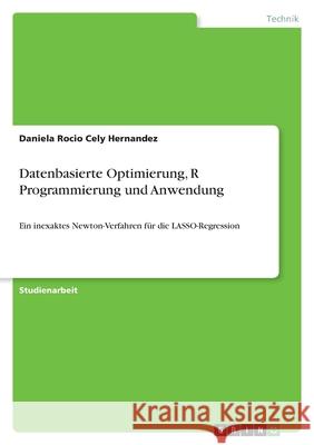 Datenbasierte Optimierung, R Programmierung und Anwendung: Ein inexaktes Newton-Verfahren für die LASSO-Regression Cely Hernandez, Daniela Rocio 9783346471512 Grin Verlag